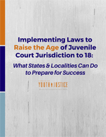 Implementing Laws to Raise the Age of Juvenile Court Jurisdiction to 18: What States & Localities Can Do to Prepare for Success