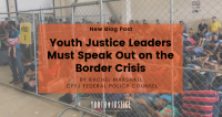Youth Justice Leaders Must Speak Out on the Border Crisis